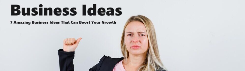 7 Amazing Business Ideas That Can Boost Your Growth